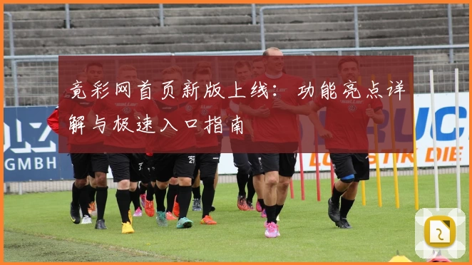 竟彩网首页新版上线：功能亮点详解与极速入口指南