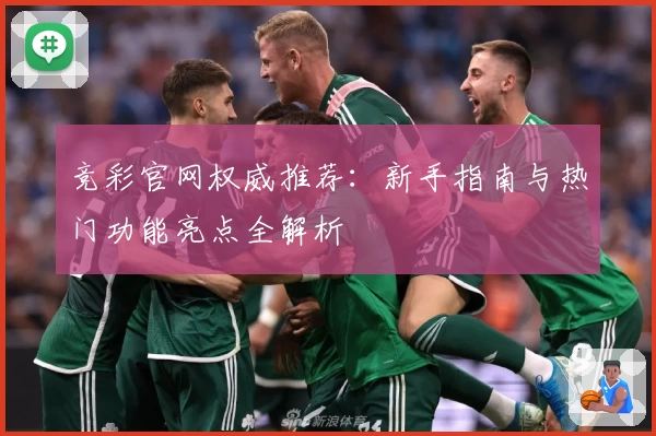 竞彩官网权威推荐：新手指南与热门功能亮点全解析