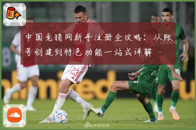 中国竞猜网新手注册全攻略:从账号创建到特色功能一站式详解