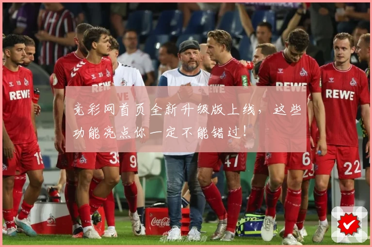 竞彩网首页全新升级版上线，这些功能亮点你一定不能错过！